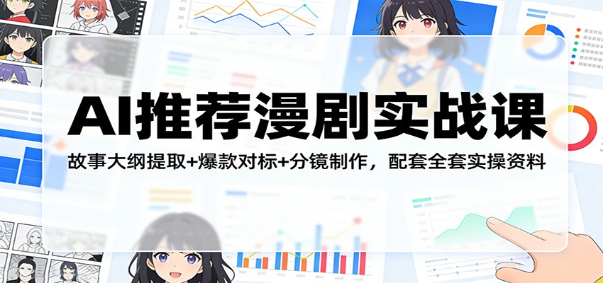 AI推荐漫剧实战课：故事大纲提取+爆款对标+分镜制作，配套全套实操资料-靠谱项目库