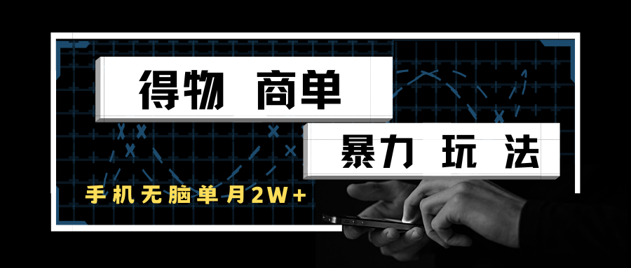 得物商单暴力玩法，一个账号单月2w+，手机无脑操作-靠谱项目库