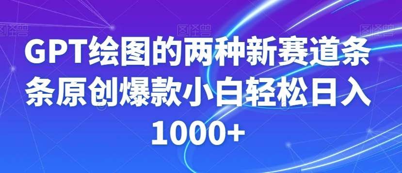 GPT绘图的两种新赛道条条原创爆款小白轻松日入1000+【揭秘】-靠谱项目库