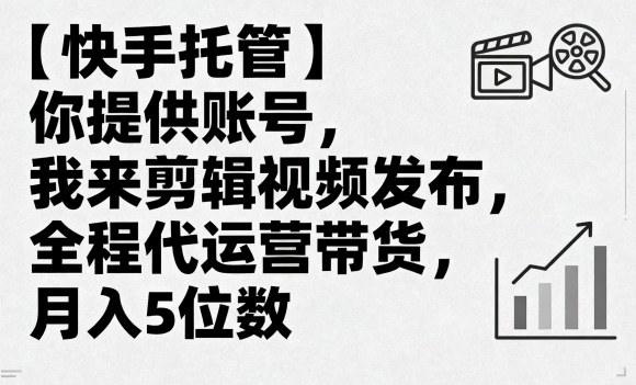 【快手托管】你提供账号，我来剪辑视频发布，全程代运营带货，月入5位数【揭秘】-靠谱项目库
