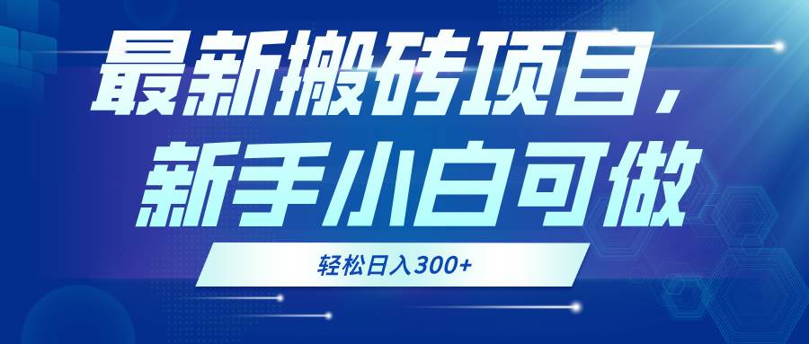 （13086期）最新0门槛搬砖项目，新手小白可做，轻松日入300+-靠谱项目库