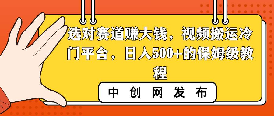 选对赛道赚大钱，视频搬运冷门平台，日入500+的保姆级教程-靠谱项目库
