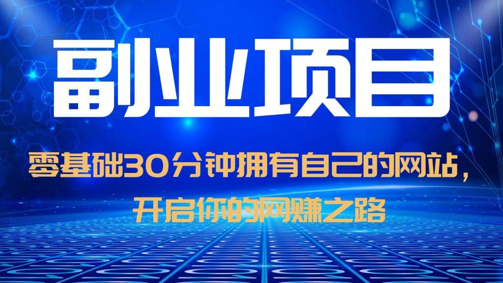 零基础30分钟拥有自己的网站，日赚1000+，开启你的网赚之路（教程+源码）-靠谱项目库