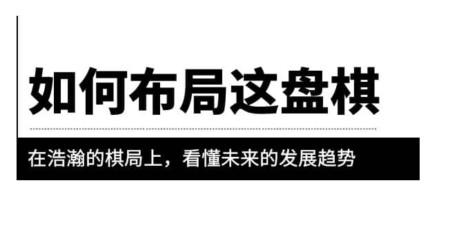 某公众号付费文章《如何布局这盘棋》在浩瀚的棋局上，看懂未来的发展趋势-靠谱项目库
