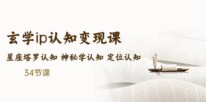 售价2890的玄学ip认知变现课 星座塔罗认知 神秘学认知 定位认知 (34节课)-靠谱项目库