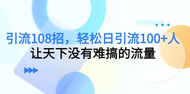 Y.L108招，轻松日Y.L100+人，让天下没有难搞的流量-靠谱项目库