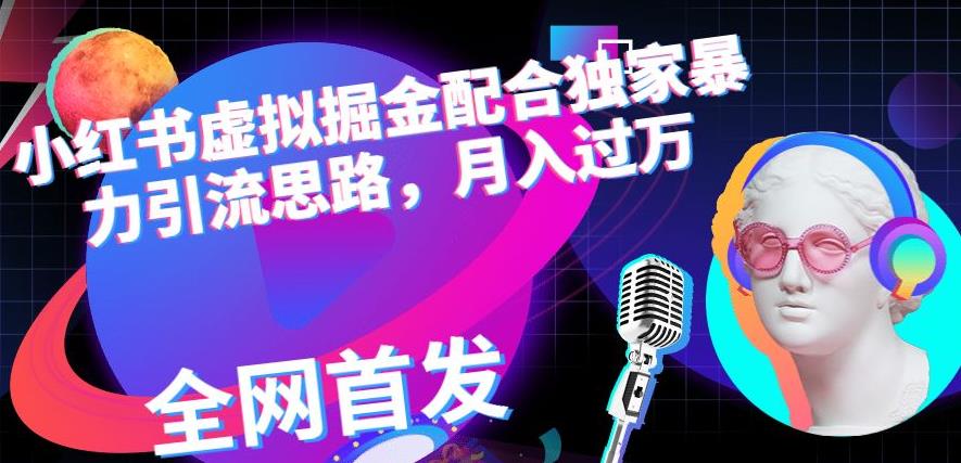 小红书虚拟掘金配合独家首发暴力引流思路，月入过万【揭秘】-靠谱项目库