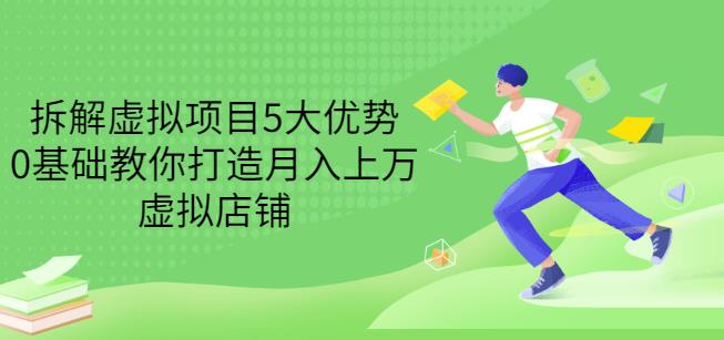 拆解虚拟项目5大优势，0基础教你打造月入上万虚拟店铺（无水印）-靠谱项目库
