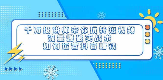 千万级讲师带你玩转短视频，流量爆破实战术，如何运营抖音赚钱-靠谱项目库