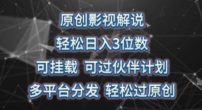 原创影视解说，轻松日入3位数，可挂载，可过伙伴计划，多平台分发轻松过原创【揭秘】-靠谱项目库