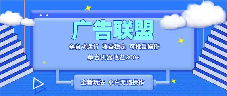 （13842期）全新广告联盟最新玩法 全自动脚本运行单机300+ 项目稳定新手小白可做-靠谱项目库