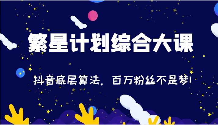 2024繁星计划综合大课：抖音底层算法，百万粉丝不是梦!（77节）-靠谱项目库