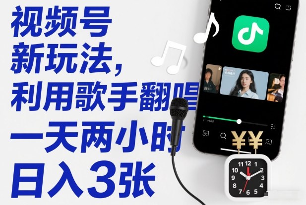 视频号新玩法，利用歌手翻唱，一天两小时，日入3张-靠谱项目库