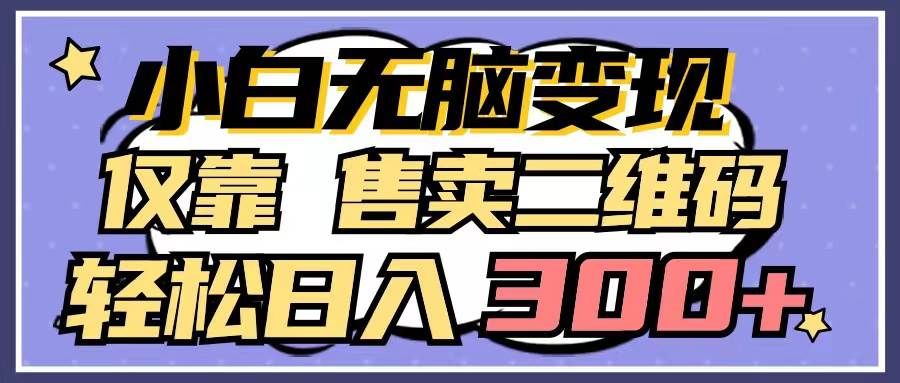 （9637期）小白无脑变现，仅靠售卖二维码，轻松日入300+-靠谱项目库