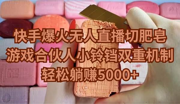 （9177期）快手爆火无人直播切肥皂，游戏合伙人小铃铛双重机制，轻松躺赚5000+-靠谱项目库