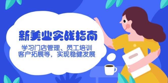 新美业实战指南，学习门店管理、员工培训、客户拓展等，实现稳健发展-靠谱项目库