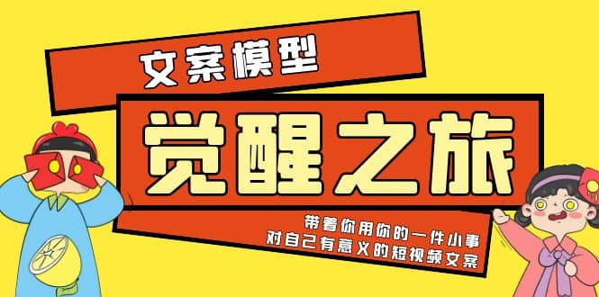 《觉醒·之旅》文案模型 带着你用你的一件小事 对自己有意义的短视频文案-靠谱项目库