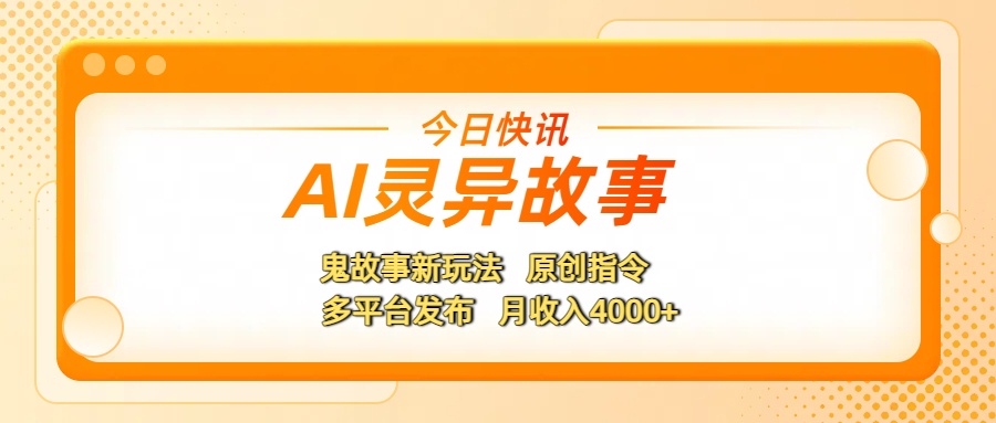 AI灵异故事，鬼故事新玩法，原创指令，多平台发布，月收入4000+-靠谱项目库
