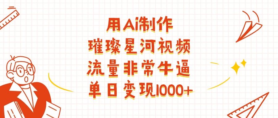 用Ai制作璀璨星河视频，流量非常牛逼，单日变现1000+-靠谱项目库