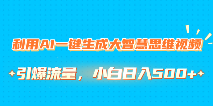 利用AI一键生成大智慧思维视频，引爆流量，小白日入500+-靠谱项目库