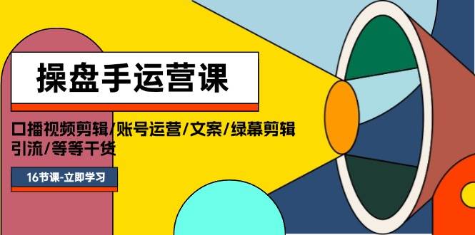 （11803期）操盘手运营课程：口播视频剪辑/账号运营/文案/绿幕剪辑/引流/干货/16节-靠谱项目库