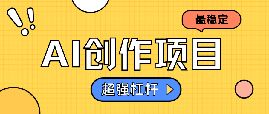 AI创作项目日入1000+超级稳定-靠谱项目库