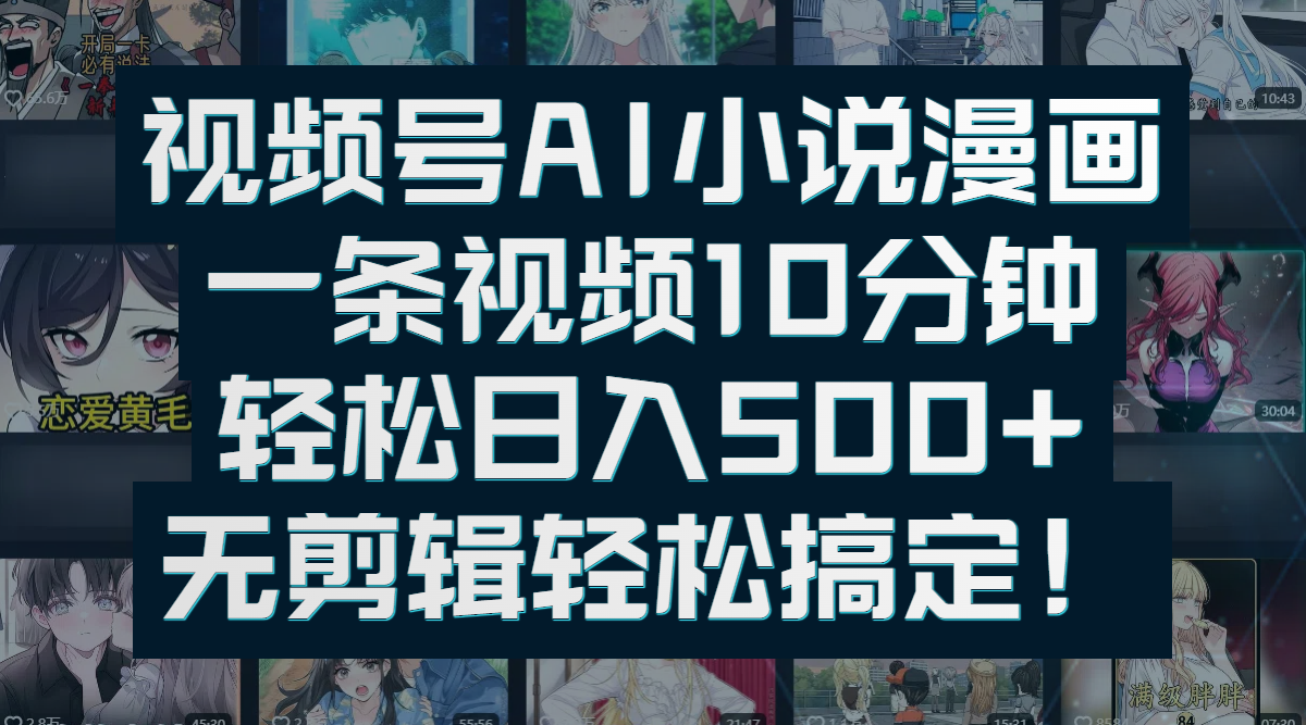 视频号AI小说漫画：一条视频10分钟，轻松日入500+，无剪辑轻松搞定！-靠谱项目库