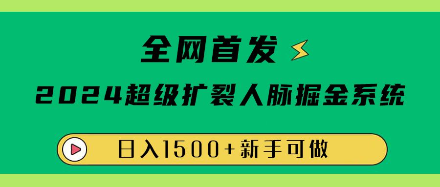 全网首发:2024超级扩列,人脉掘金系统,日入1500+-靠谱项目库