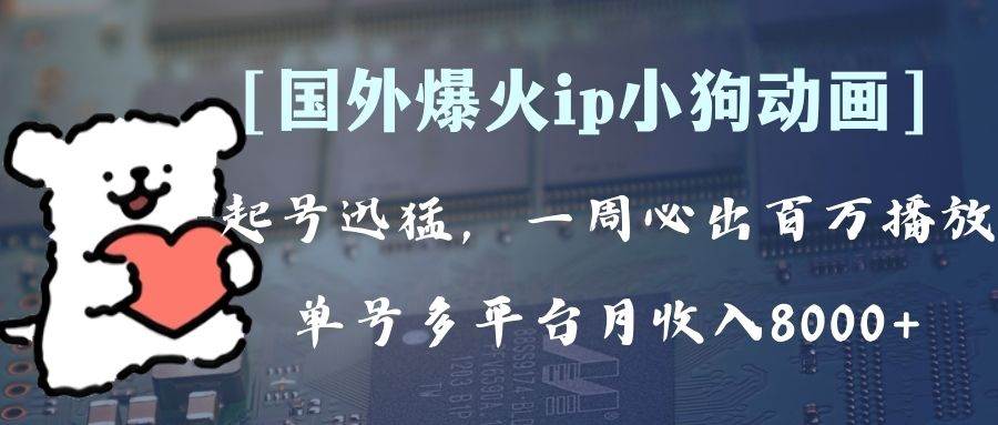 （8043期）全网爆火动画ip，多平台捞金，单号月收入8k+！可批量操作。（附拓展玩法）-靠谱项目库