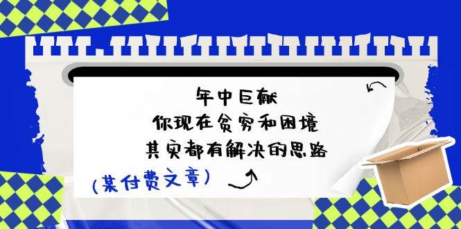 某付费文：年中巨献-你现在贫穷和困境，其实都有解决的思路 (进来抄作业)-靠谱项目库