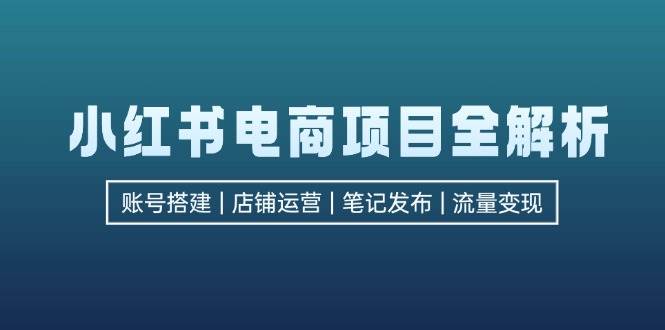 （12915期）小红书电商项目全解析，包括账号搭建、店铺运营、笔记发布  实现流量变现-靠谱项目库