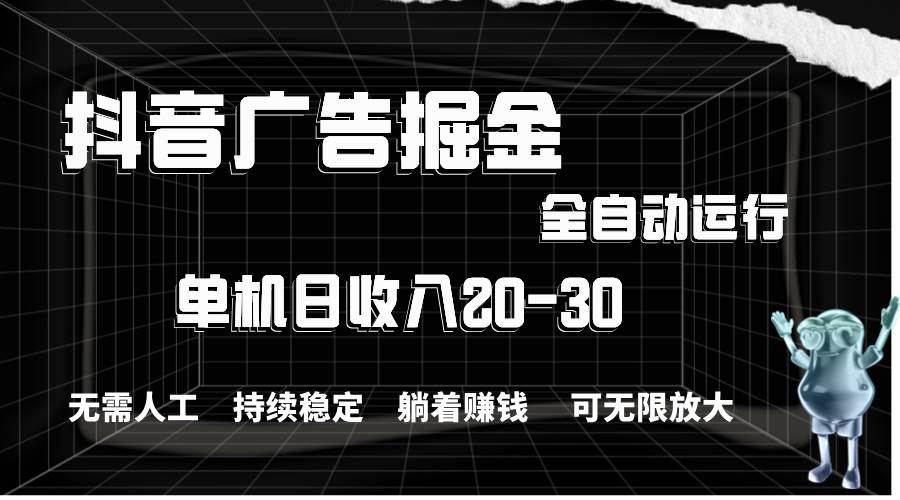 （11424期）抖音广告掘金，单机产值20-30，全程自动化操作-靠谱项目库