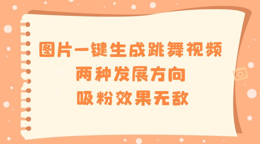 图片一键生成跳舞视频，两种发展方向，吸粉效果无敌-靠谱项目库