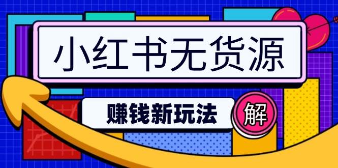 （14424期）小红书无货源赚钱新玩法：无需涨粉囤货直播，轻松实现日破2w-靠谱项目库
