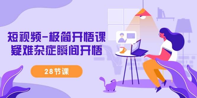 （9230期）短视频-极简开悟课，疑难杂症瞬间开悟（28节课）-靠谱项目库