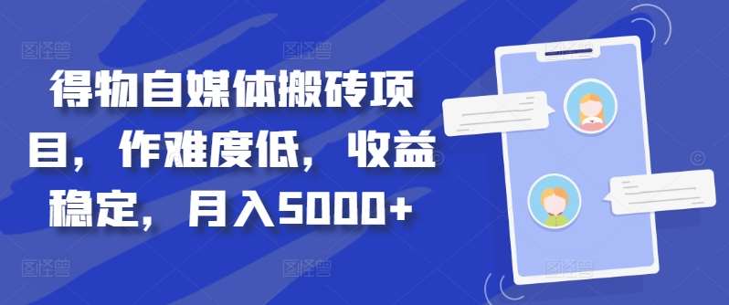 得物自媒体搬砖项目，作难度低，收益稳定，月入5000+【揭秘】-靠谱项目库