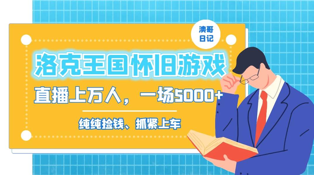 洛克王国怀旧游戏无人直播，年轻受众超多，一场直播上万人，日入5000+-靠谱项目库