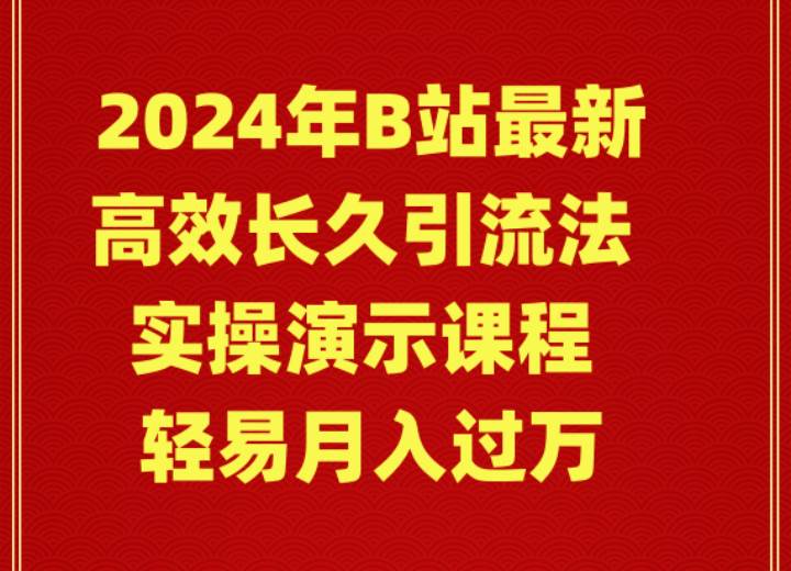 （9179期）2024年B站最新高效长久引流法 实操演示课程 轻易月入过万-靠谱项目库