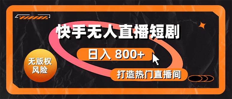 （10717期）快手无人直播短剧宝典：无版权风险，轻松打造热门直播间，日进斗金不是梦-靠谱项目库