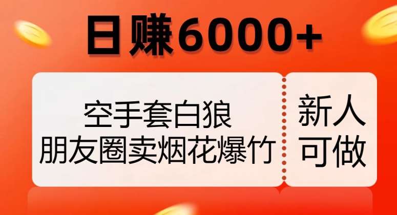 空手套白狼，朋友圈卖烟花爆竹，日赚6000+【揭秘】-靠谱项目库
