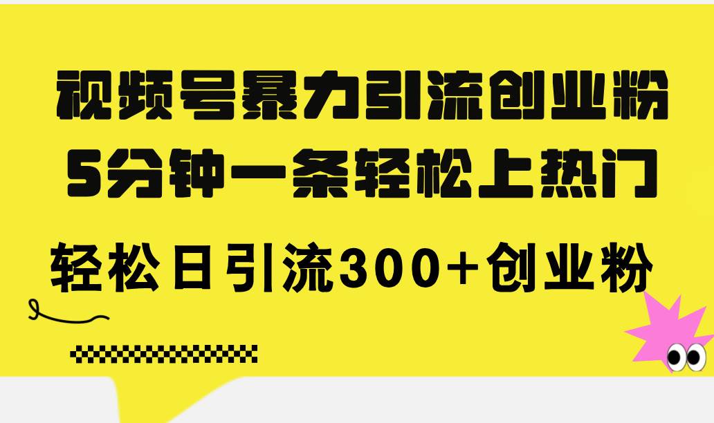 视频号暴力引流创业粉，5分钟一条轻松上热门，轻松日引流300+创业粉-靠谱项目库