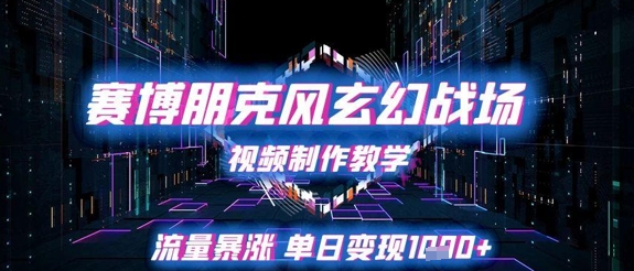赛博朋克风玄幻战场视频制作教学，流量暴涨单日变现1k+-靠谱项目库