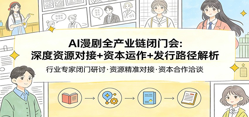 AI漫剧全产业链闭门会：深度资源对接+资本运作+发行路径解析-靠谱项目库