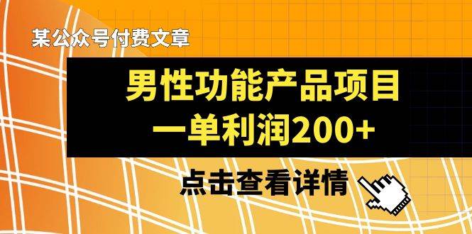 某公众号付费文章《男性功能产品项目，一单利润200+》来品鉴下吧-靠谱项目库