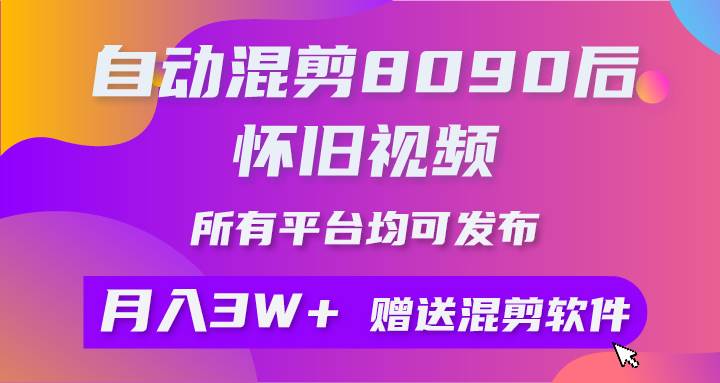 自动混剪8090后怀旧视频，所有平台均可发布，矩阵操作月入3W+附工具+素材-靠谱项目库