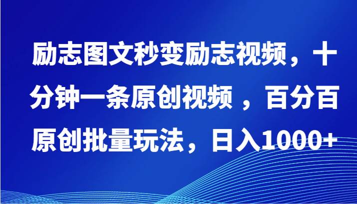 励志图文秒变励志视频，十分钟一条原创视频 ，百分百原创批量玩法，日入1000+-靠谱项目库