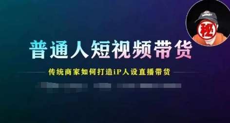 普通人短视频带货，传统商家如何打造IP人设直播带货-靠谱项目库