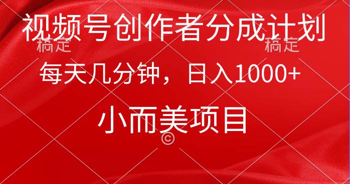 视频号创作者分成计划，每天几分钟，收入1000+，小而美项目-靠谱项目库
