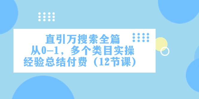 直引万·搜索全篇，从0-1，多个类目实操经验总结付费（12节课）-靠谱项目库