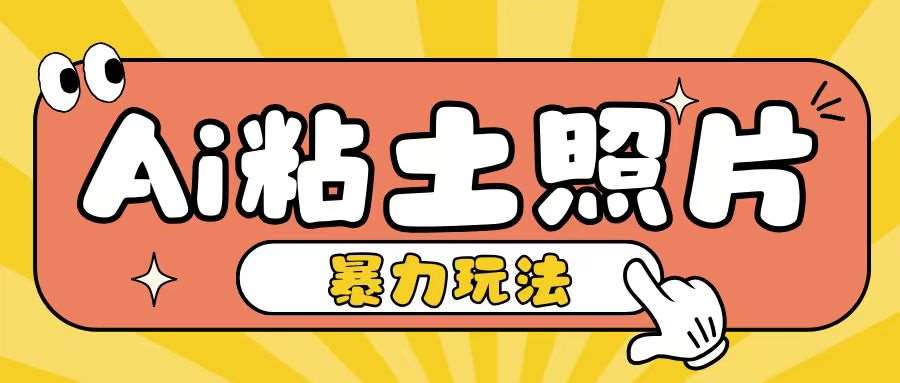 Ai粘土照片玩法，简单粗暴，小白轻松上手，单日收入200+-靠谱项目库